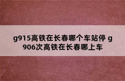 g915高铁在长春哪个车站停 g906次高铁在长春哪上车